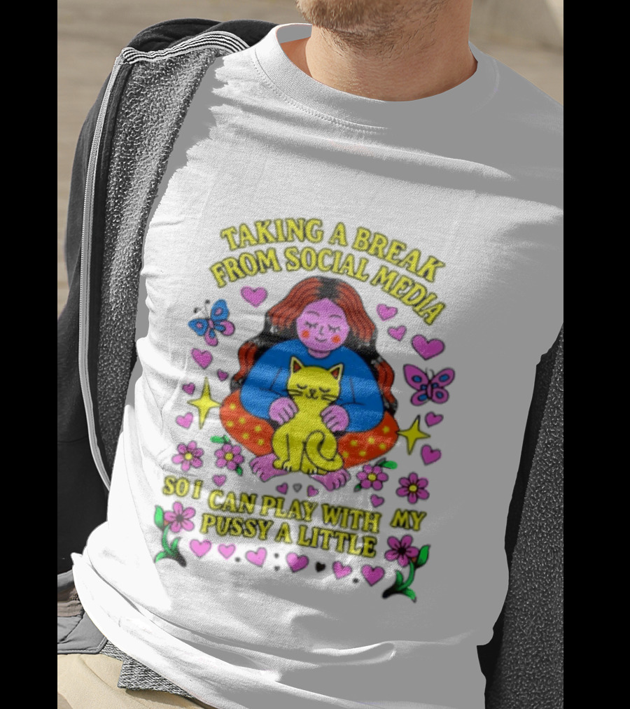 Taking A Break From Social Media So I Can Play With My Pussy A Little Hearts Flowers Butterfly Woman Cat T-Shirt
