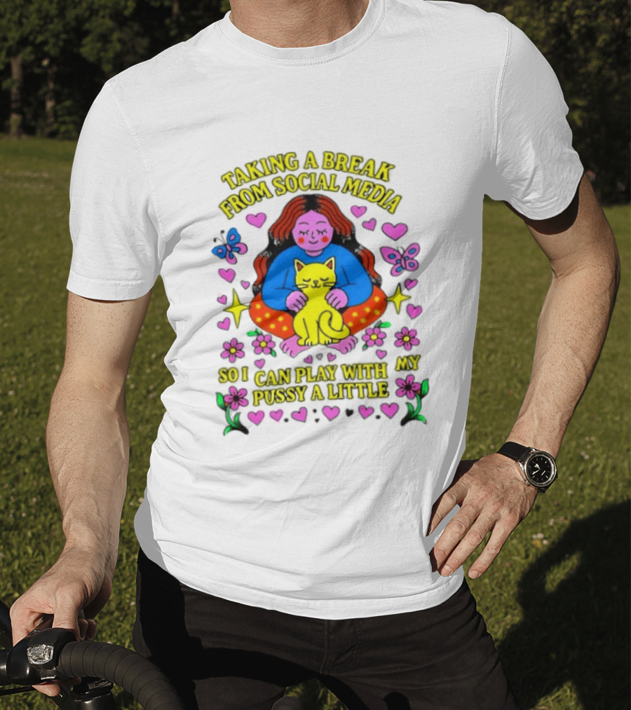 Taking A Break From Social Media So I Can Play With My Pussy A Little Hearts Flowers Butterfly Woman Cat T-Shirt