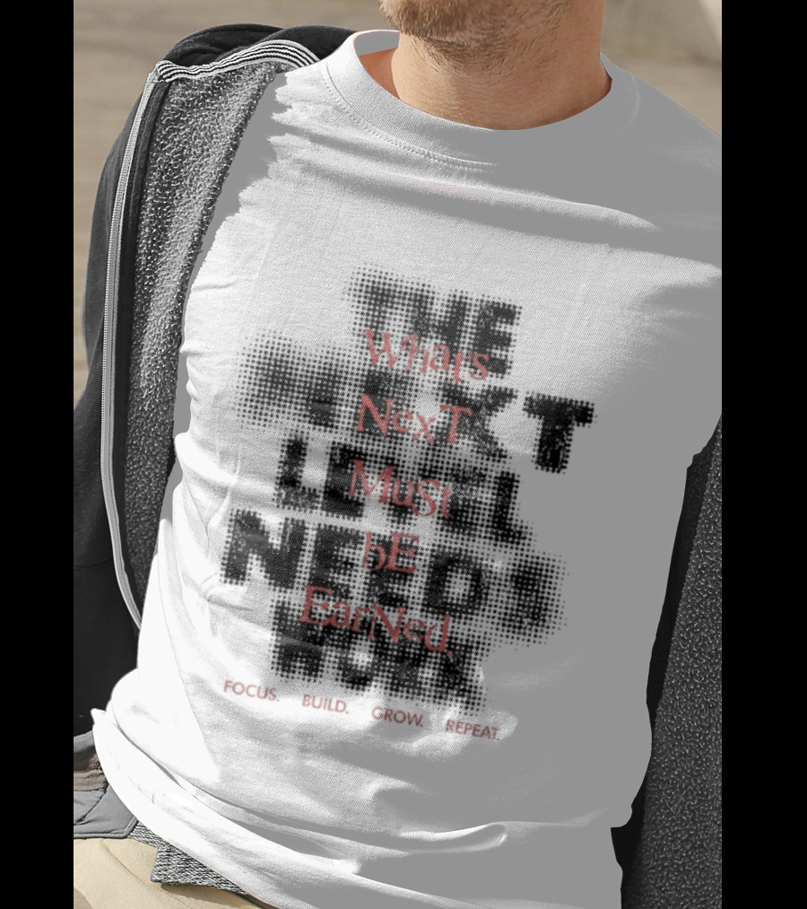 What's Next Must Be Earned Focus Build Grow Repeat T-Shirt