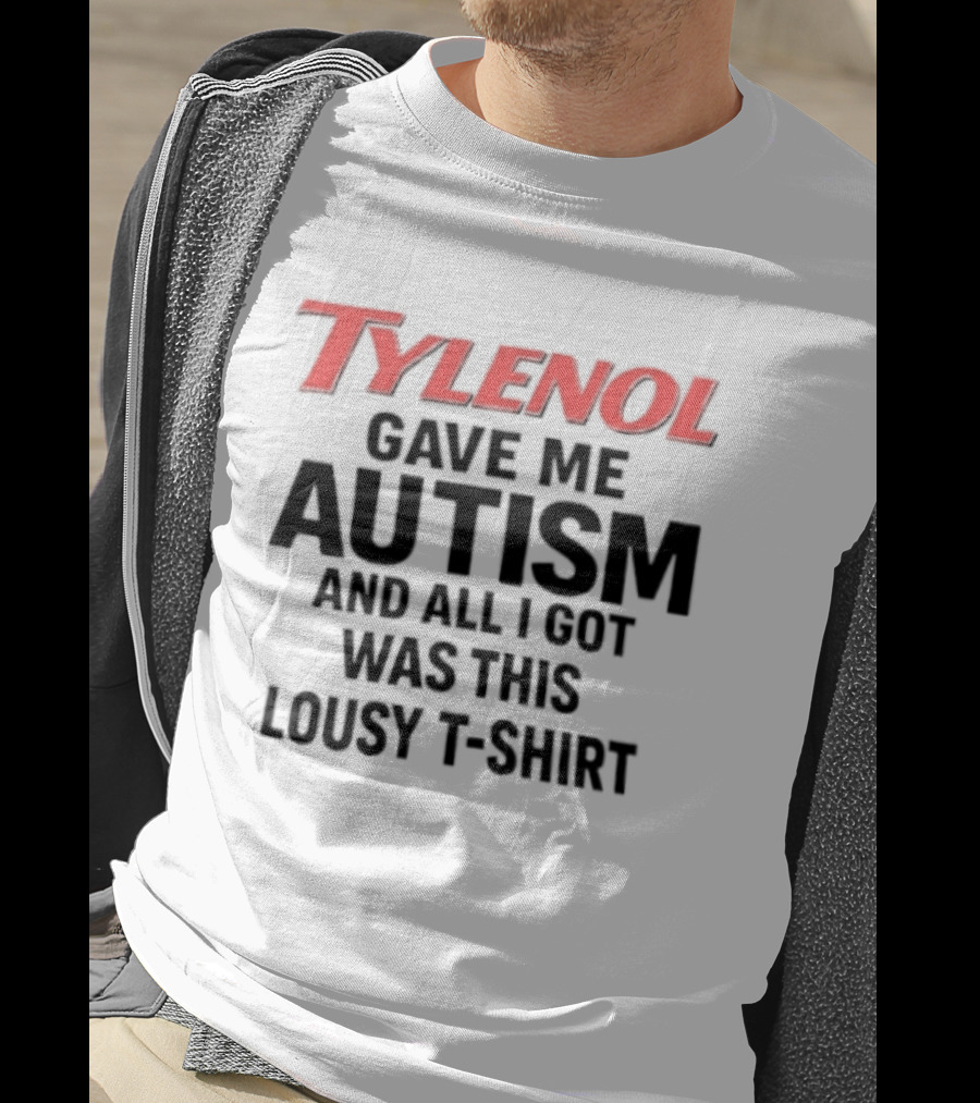 Tylenol Gave Me Autism And All I Got Was This Lousy T T-Shirt