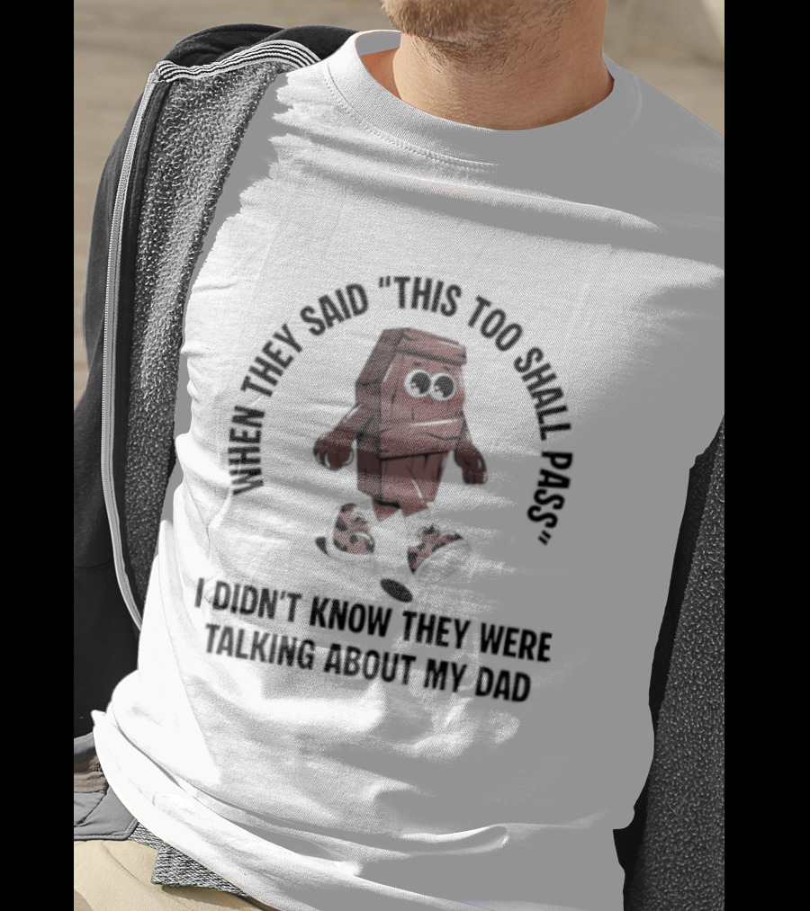 When They Said This Too Shall Pass I Didn't Know They Were Talking About My Dad Funny Cartoon T-Shirt