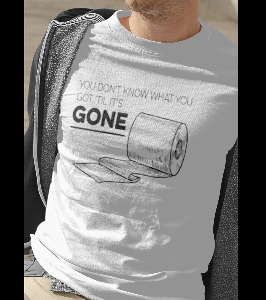 You Don't Know What You Got 'Til It's Gone Toilet Paper Roll T-Shirt