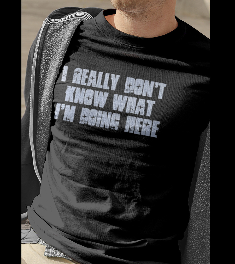 I Really Don't Know What I'm Doing Here T-Shirt