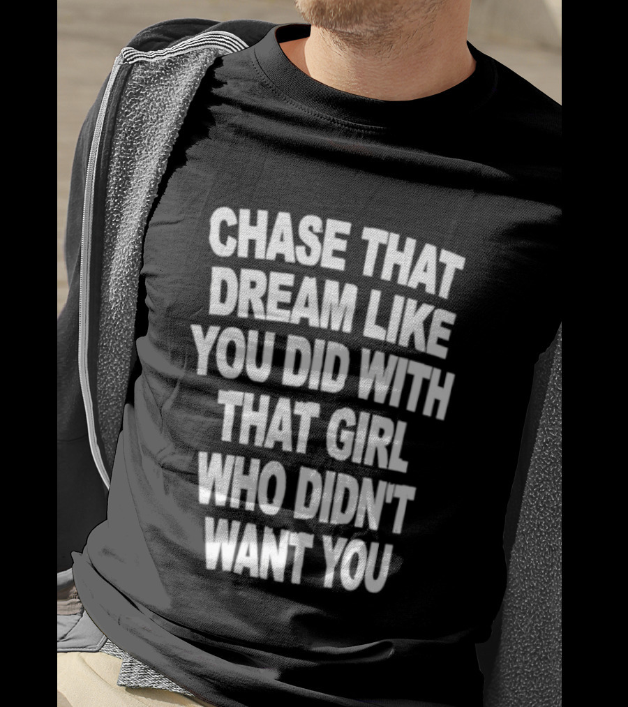 Chase That Dream Like You Did With That Girl Who Didn't Want You T-Shirt