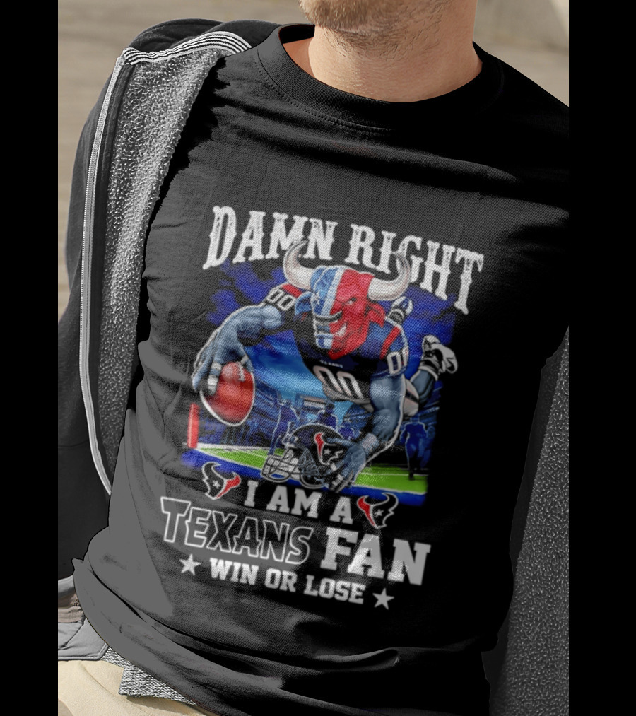 Damn Right I Am A Texans Fan Win Or Lose T-Shirt