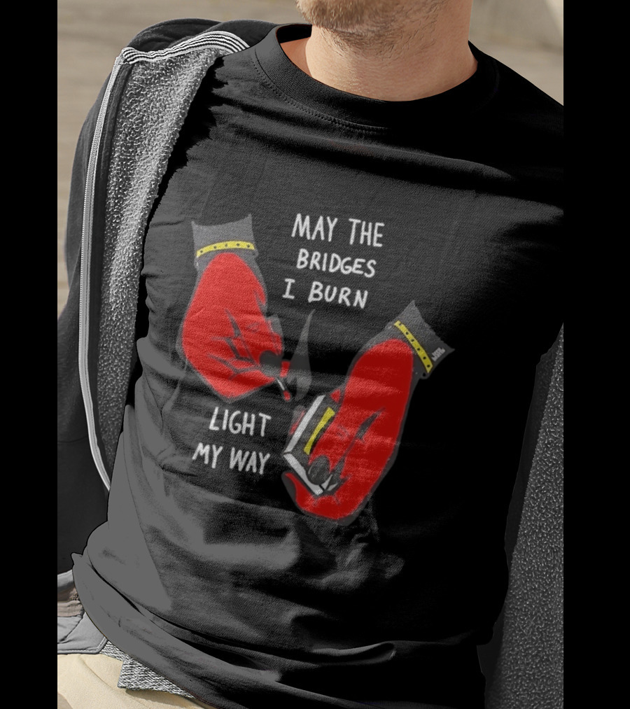 May The Bridges I Burn Light My Way Inspirational T-Shirt