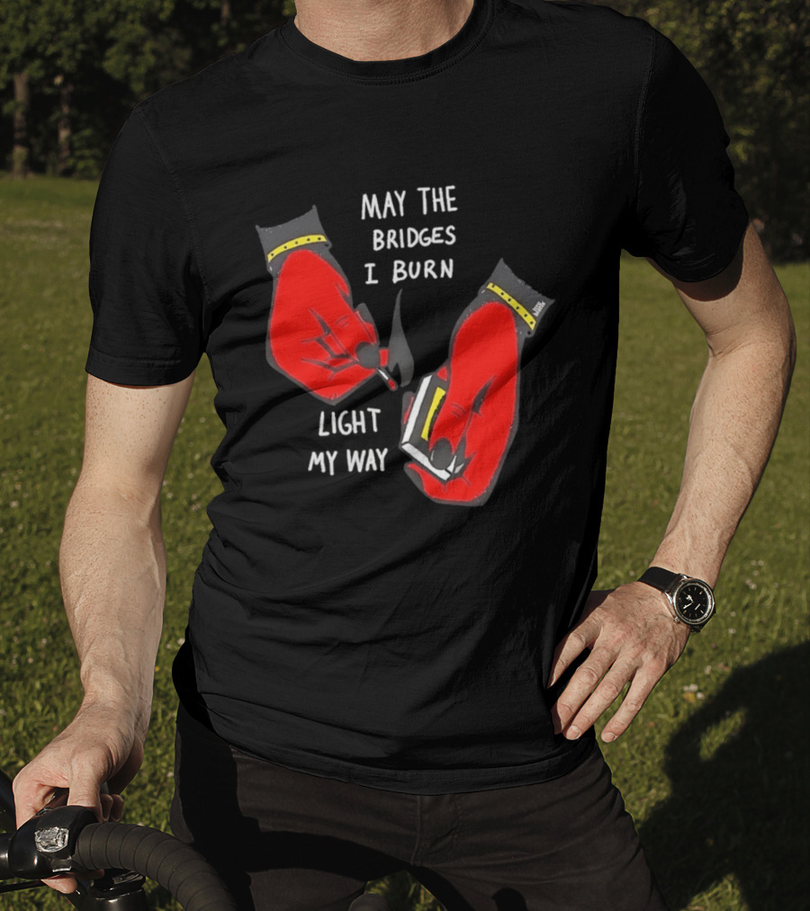 May The Bridges I Burn Light My Way Inspirational T-Shirt