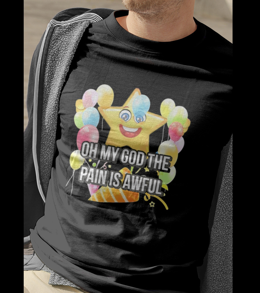 Oh My God The Pain Is Awful Star With Balloons And Party Hat T-Shirt