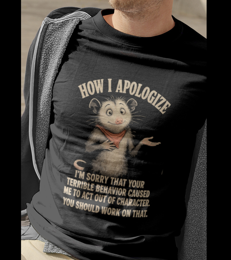Sorry That Your Terrible Behavior Caused Me Out Of Character Opossum Apologize T-Shirt