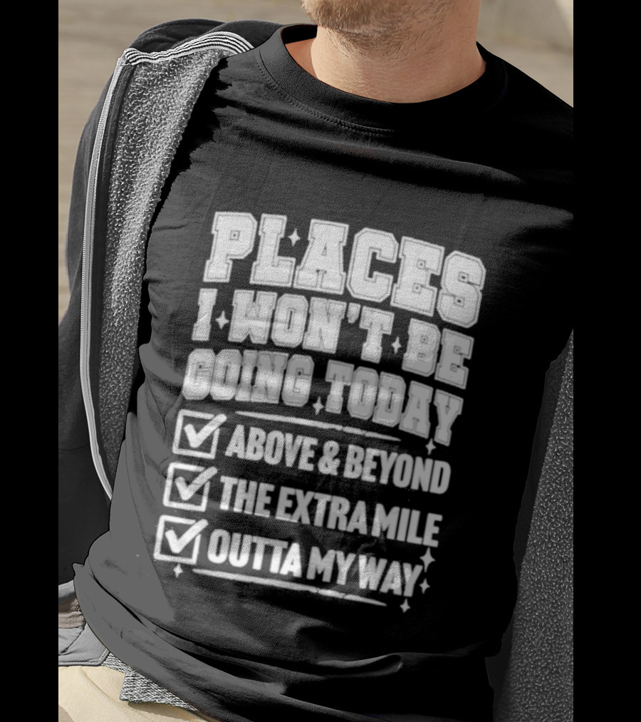 Places I Won't Be Going Today Above Beyond Extra Mile Outta My Way T-Shirt