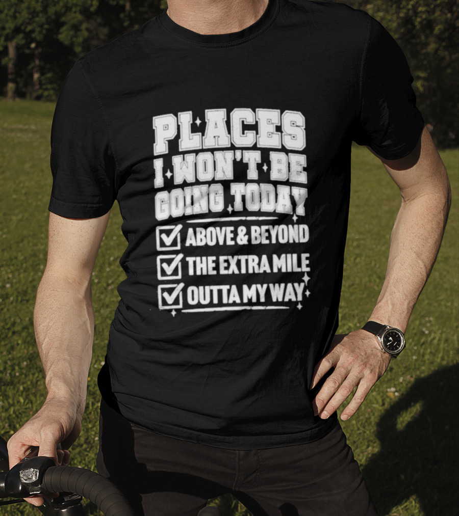 Places I Won't Be Going Today Above Beyond Extra Mile Outta My Way T-Shirt