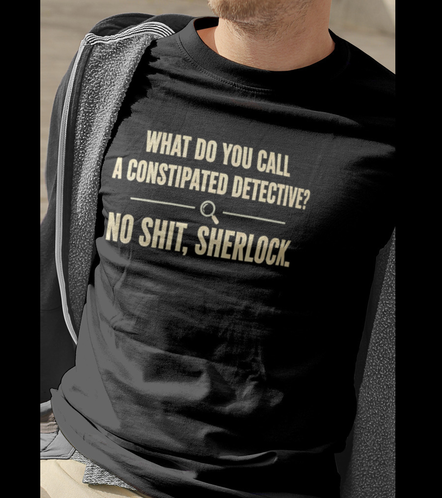 What Do You Call A Constipated Detective No Shit Sherlock T-Shirt