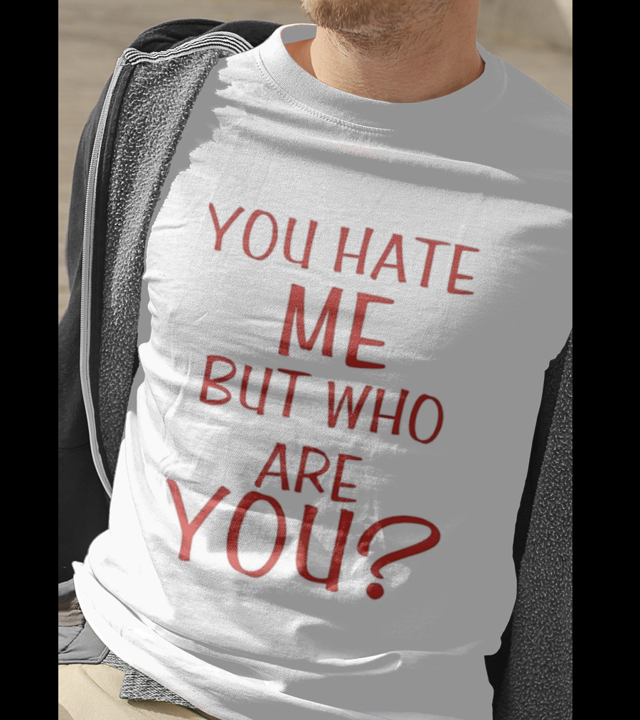 You Hate Me But Who Are You Red T-Shirt
