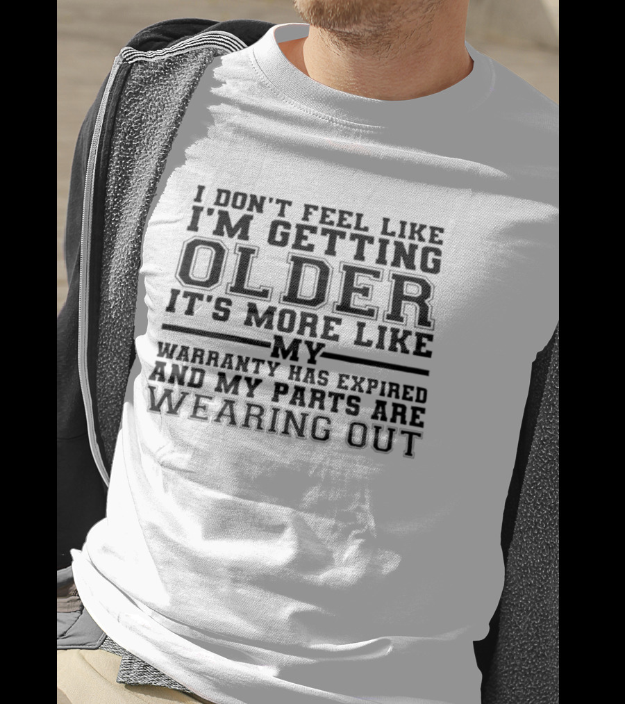 I Don't Feel Like I'm Getting Older It's More Like My Warranty Has Expired And My Parts Are Wearing Out T-Shirt