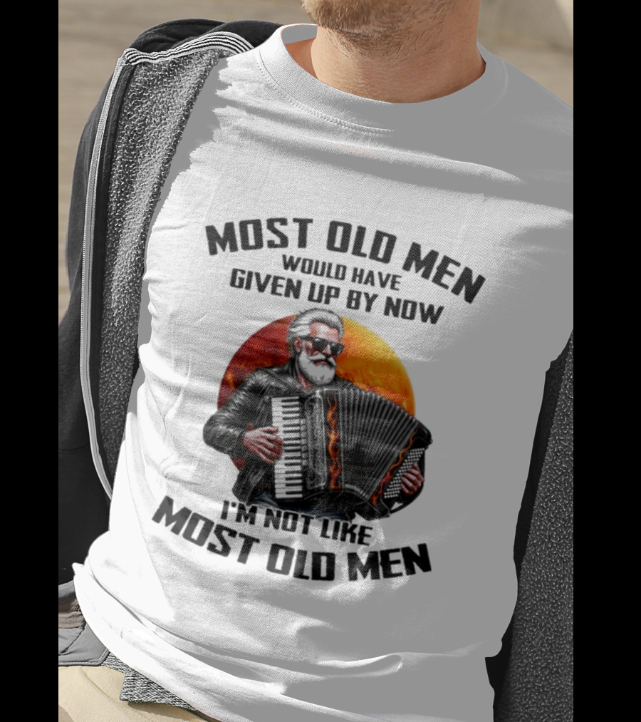 Most Old Men Would Have Given Up By Now Accordion I'm Not Like Most Old Men T-Shirt