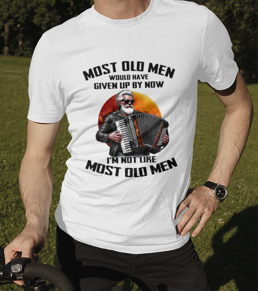 Most Old Men Would Have Given Up By Now Accordion I'm Not Like Most Old Men T-Shirt