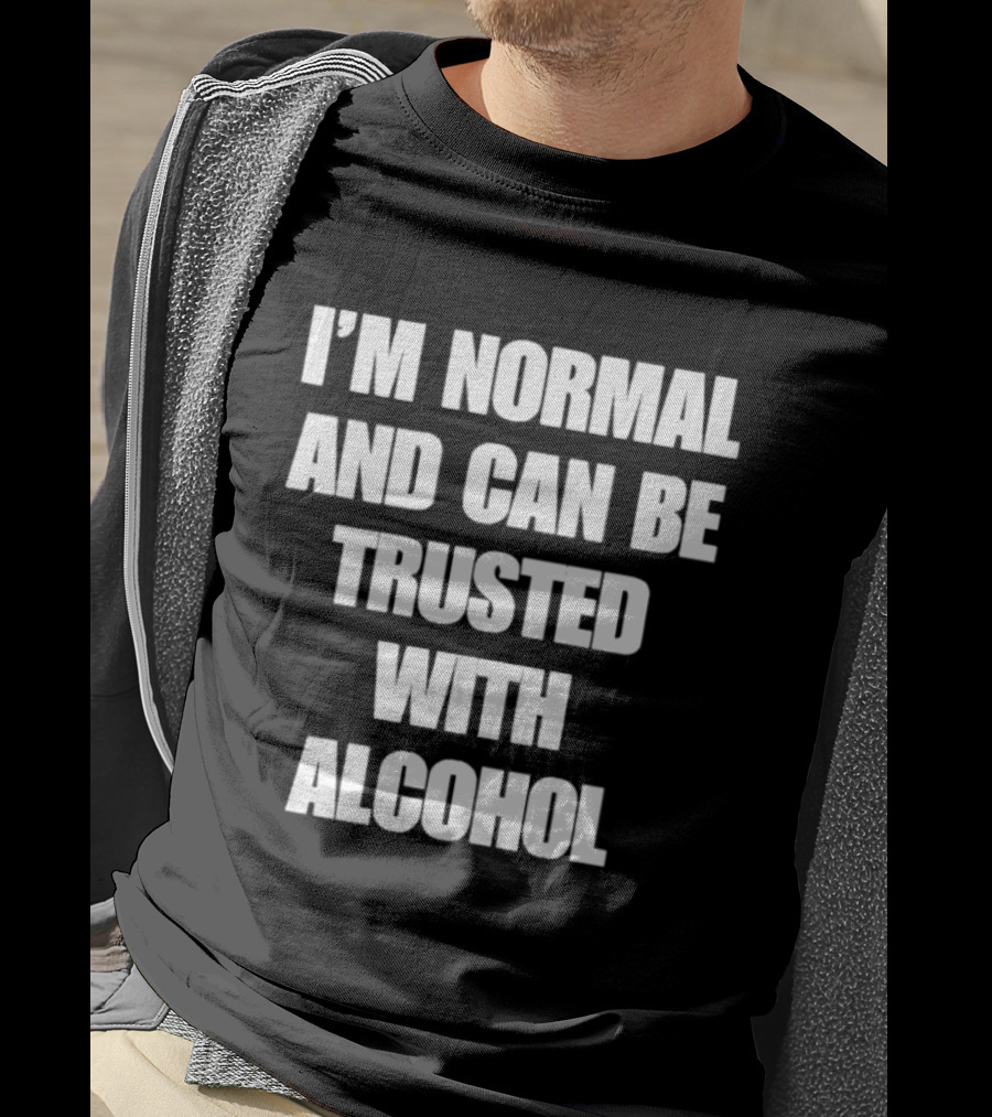 I'm Normal And Can Be Trusted With Alcohol Humor T-Shirt