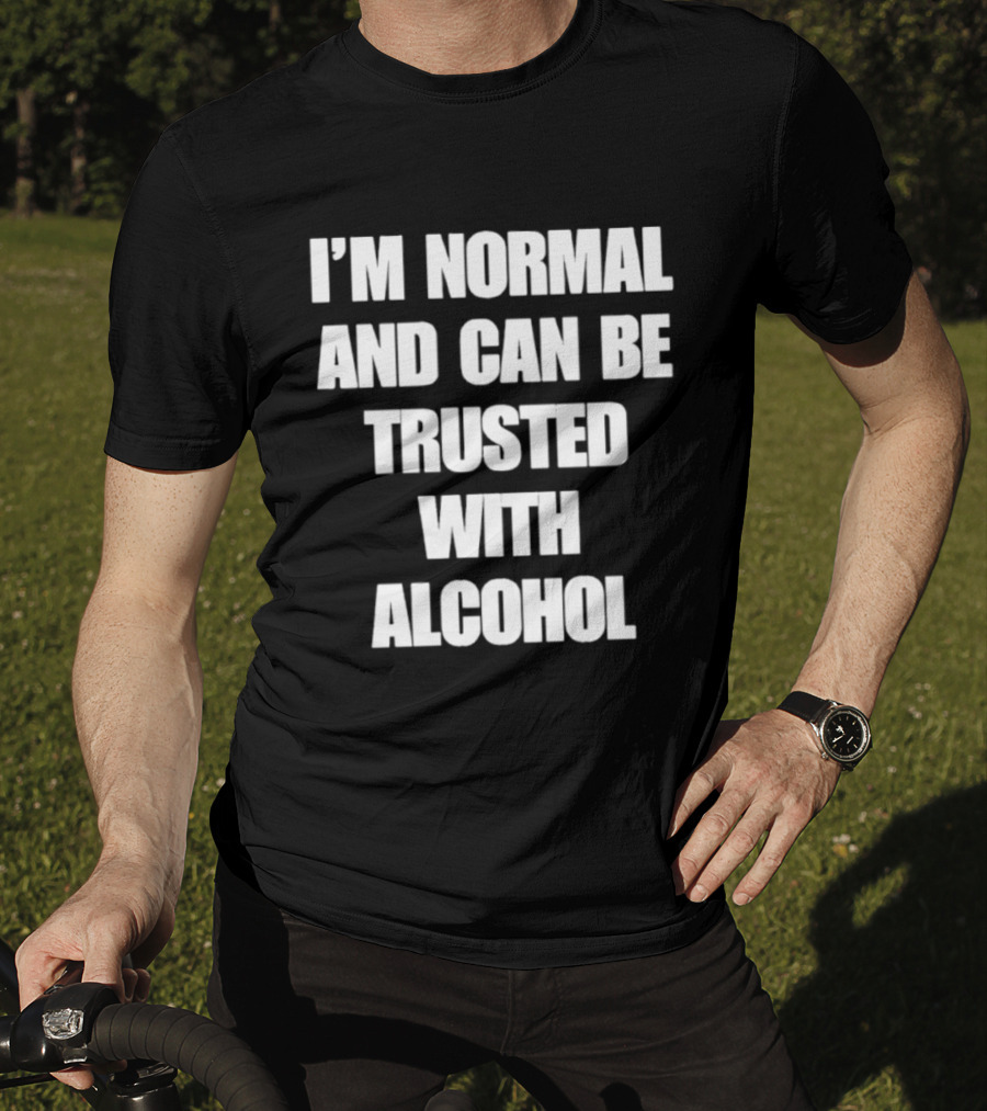 I'm Normal And Can Be Trusted With Alcohol Humor T-Shirt