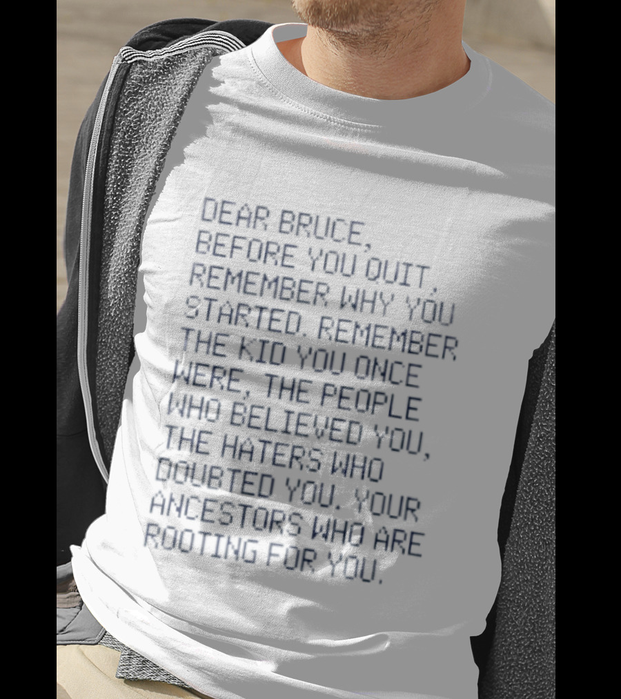 Dear Bruce Remember Why You Started People Who Believed You Haters Ancestors Rooting For You T-Shirt