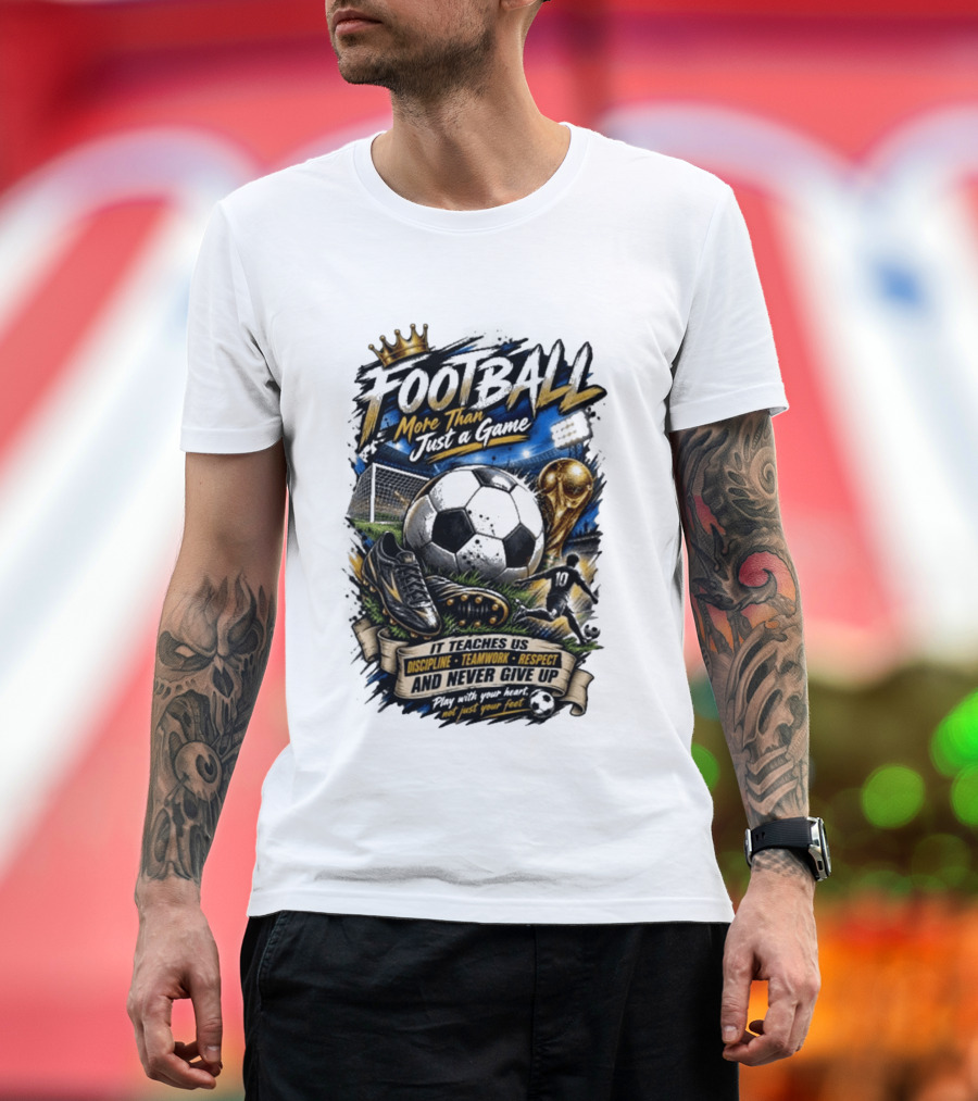 Football More Than Just A Game Discipline Teamwork Respect Never Give Up Play With Your Heart T-Shirt