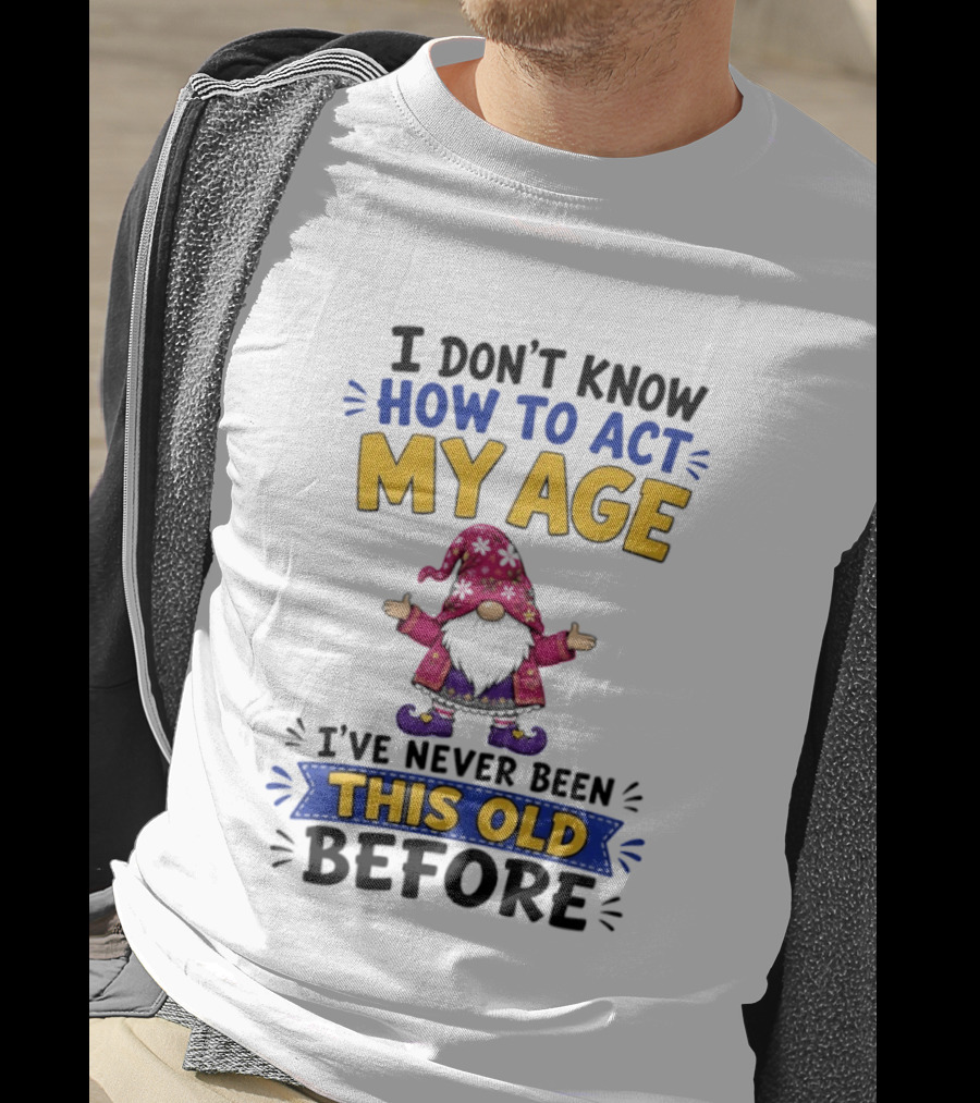 Gnomes I Don't Know How To Act My Age I've Never Been This Old Before T-Shirt