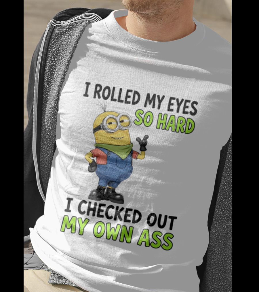 I Rolled My Eyes So Hard Minion Checked Out My Own Ass T-Shirt
