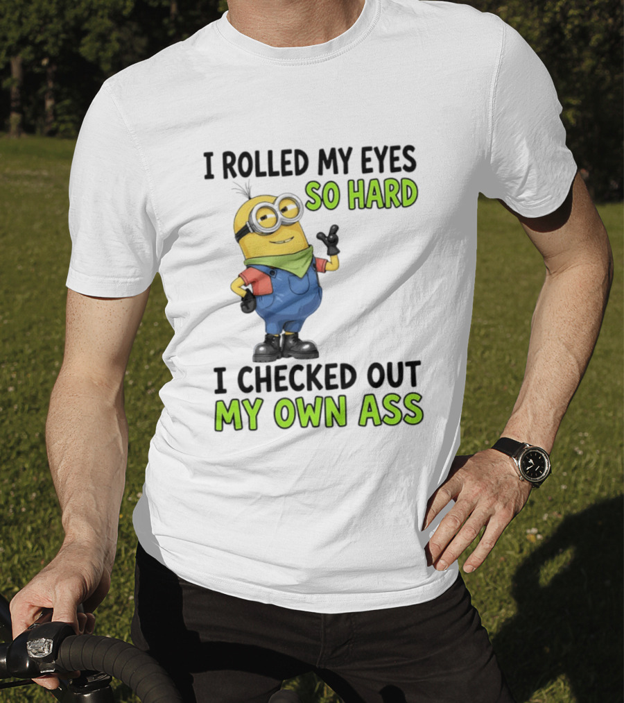 I Rolled My Eyes So Hard Minion Checked Out My Own Ass T-Shirt