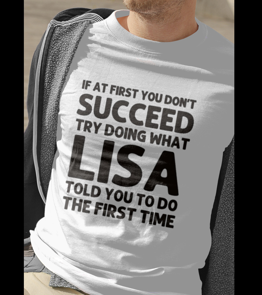 If At First You Don't Succeed Try Doing What Lisa Told You To Do The First Time T-Shirt