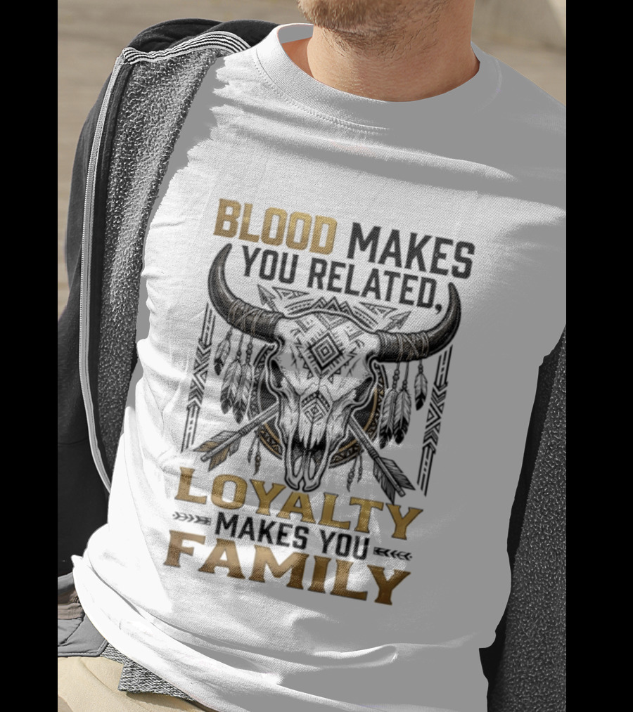 Blood Makes You Related Loyalty Makes You Family Buffalo Skull Feathers Arrows T-Shirt