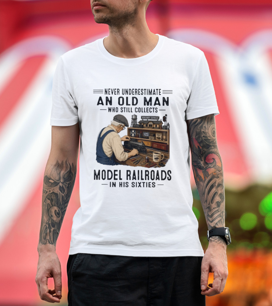 Never Underestimate An Old Man Collecting Model Railroads In His Sixties T-Shirt