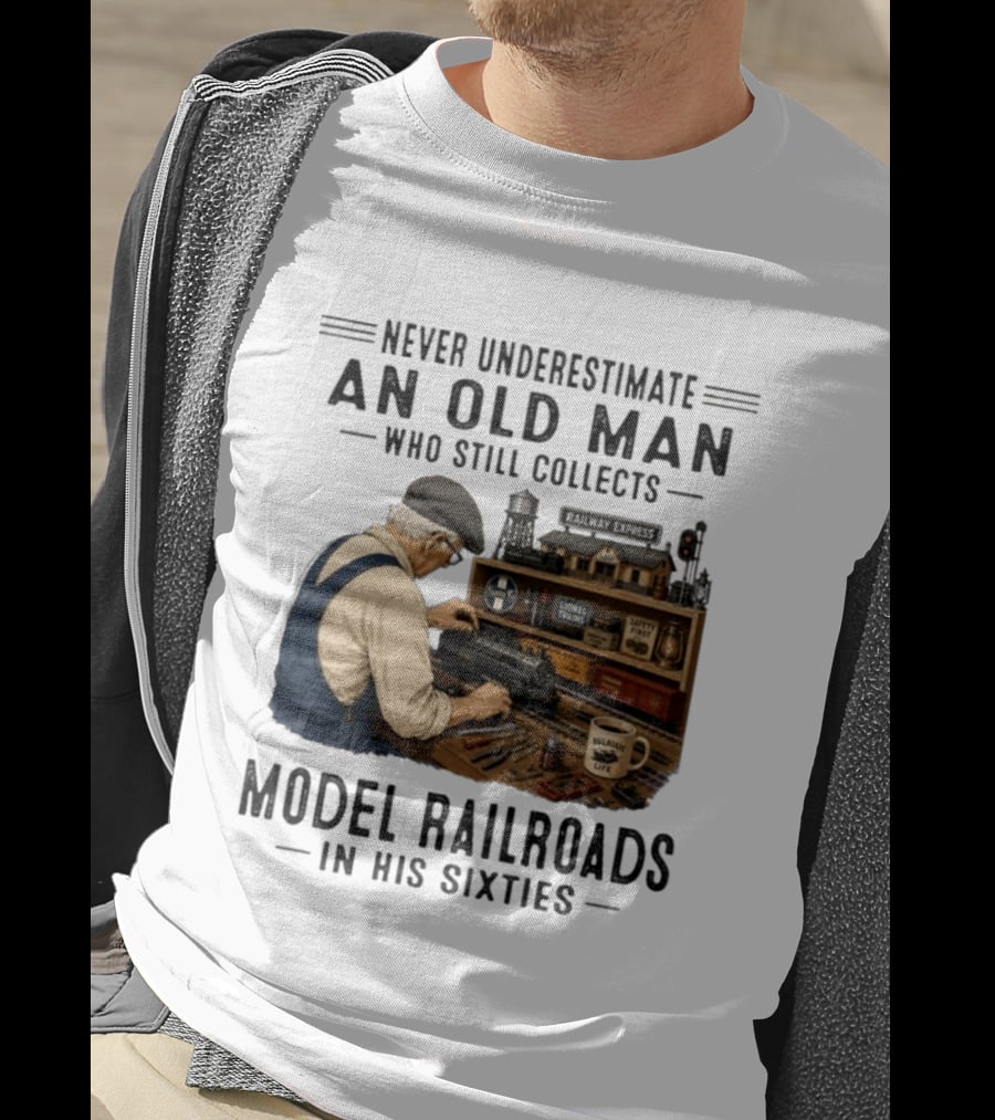 Never Underestimate An Old Man Collecting Model Railroads In His Sixties T-Shirt