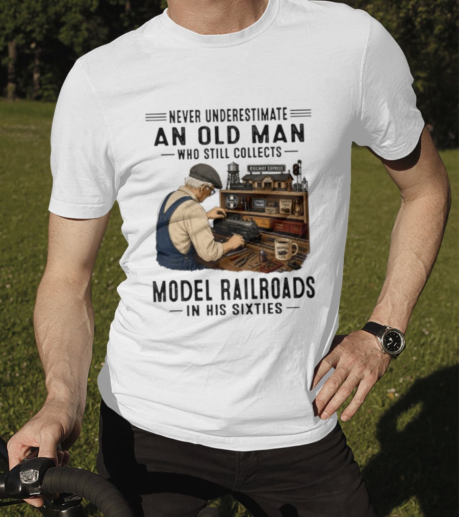 Never Underestimate An Old Man Collecting Model Railroads In His Sixties T-Shirt