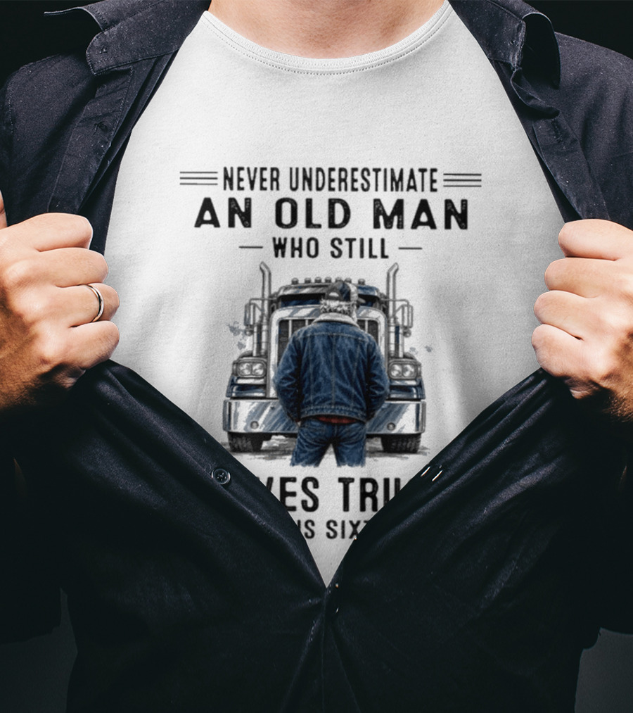 Never Underestimate An Old Man Who Still Drives Trucks In His Sixties T-Shirt