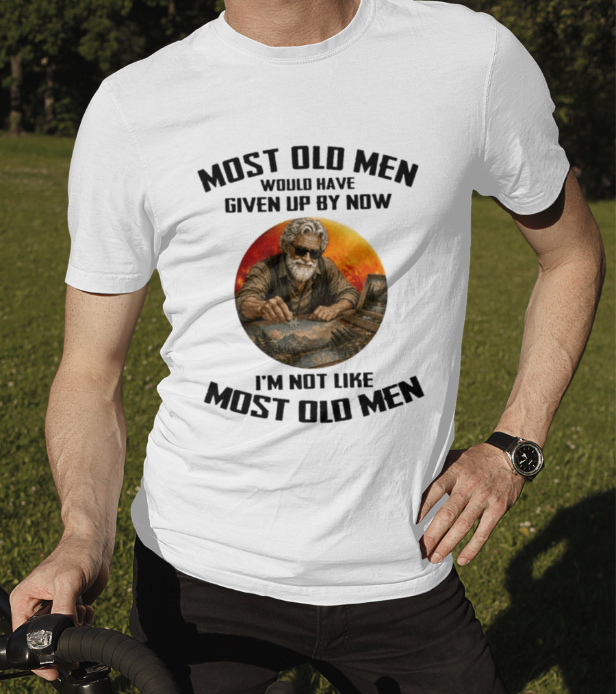 Most Old Men Would Have Given Up By Now I'm Not Like Most Old Men T-Shirt