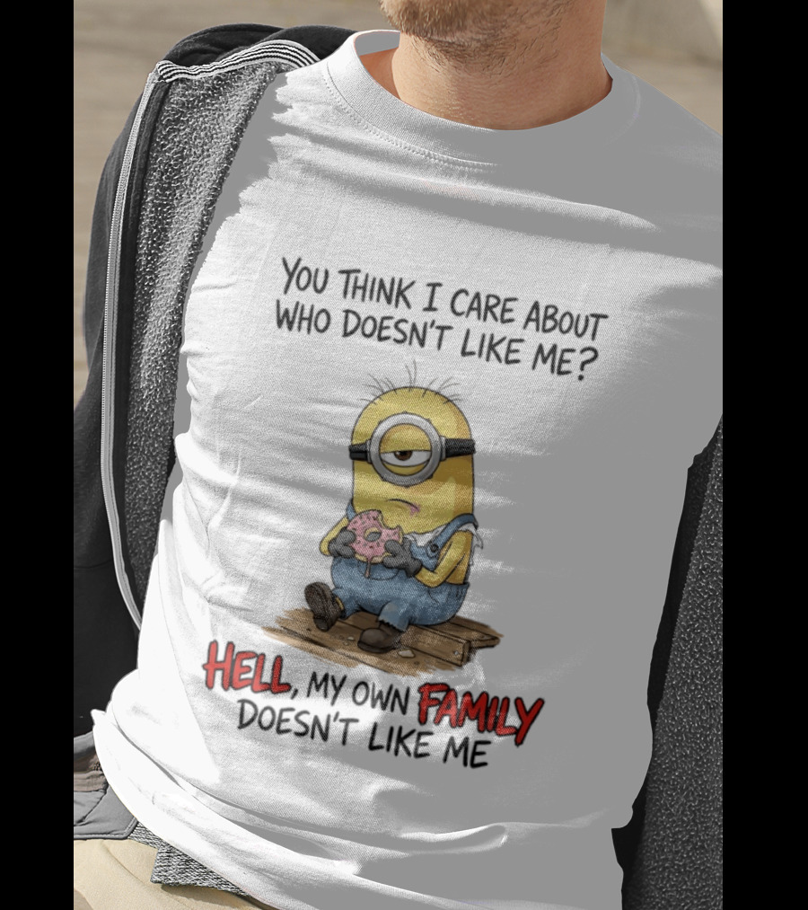 You Think I Care About Who Doesn't Like Me Hell My Own Family Doesn't Like Me Minions Eating Donut T-Shirt