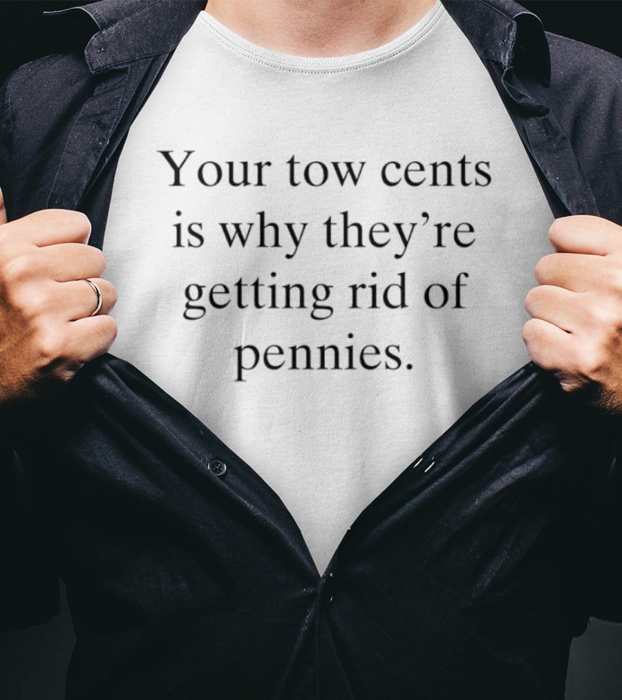 Your Two Cents Is Why They're Getting Rid Of Pennies T-Shirt