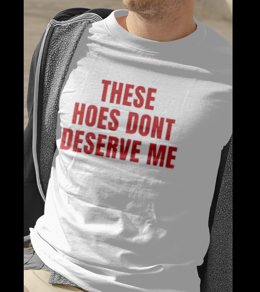 These Hoes Dont Deserve Me Retro Bold Red Lettering T-Shirt