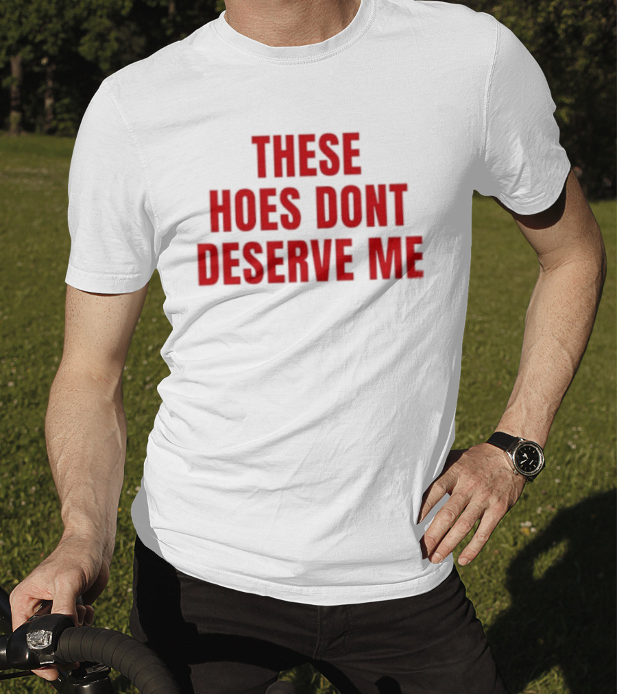 These Hoes Dont Deserve Me Retro Bold Red Lettering T-Shirt