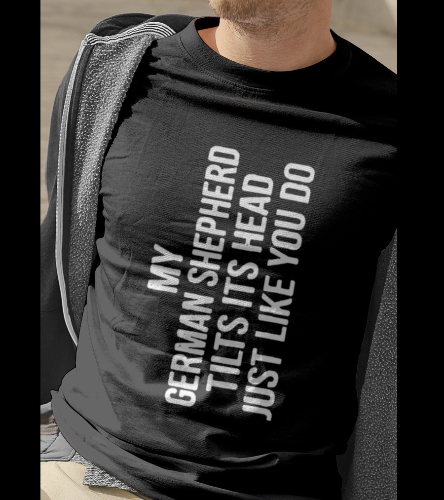 My German Shepherd Tilts Its Head Just Like You Do T-Shirt