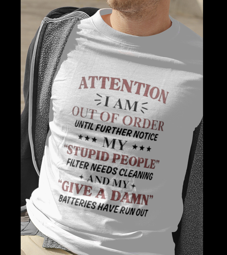 ATTENTION I Am Out Of Order Until Further Notice My Stupid People Filter Needs Cleaning And My Give A Damn Batteries Have Run Out T-Shirt