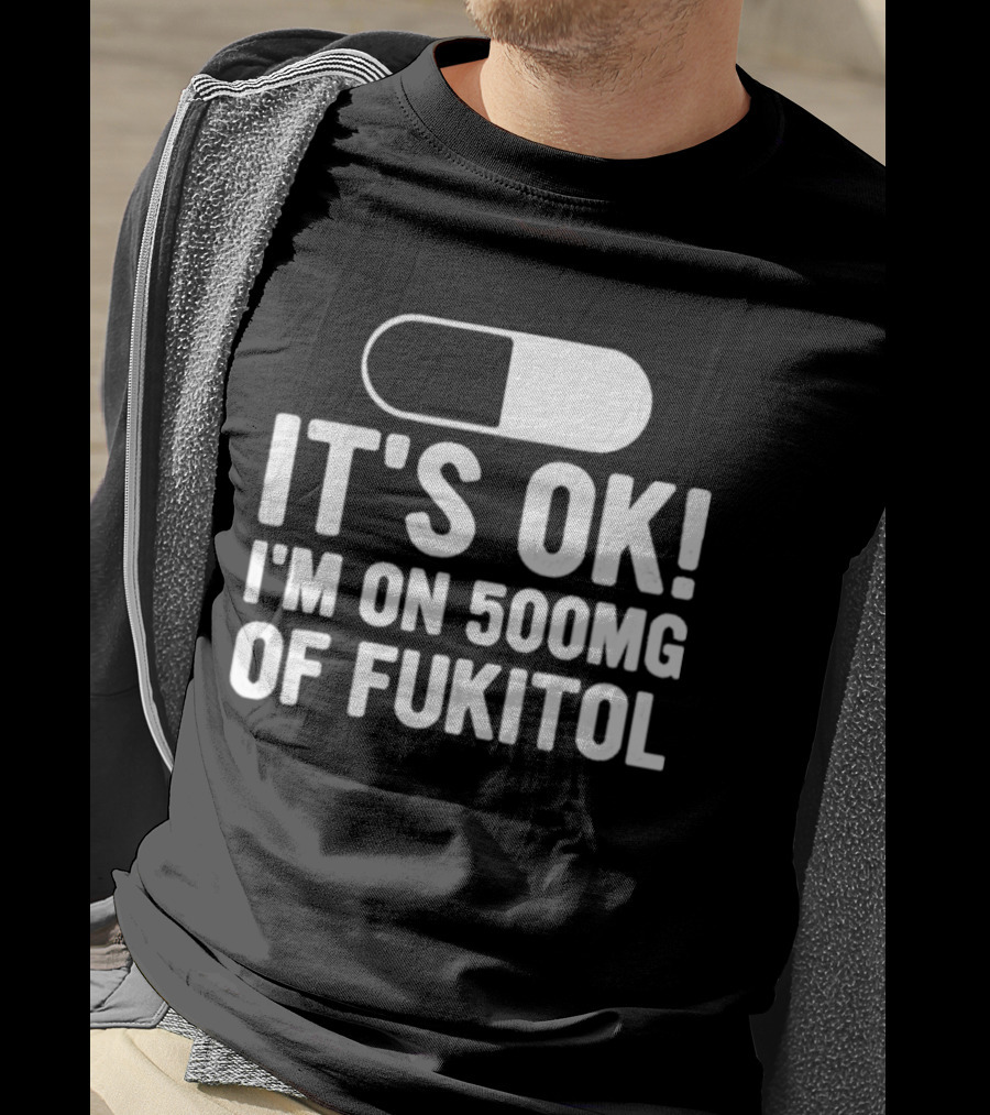 It's Ok I'm On 500mg Of Fukitol Capsule Humor T-Shirt