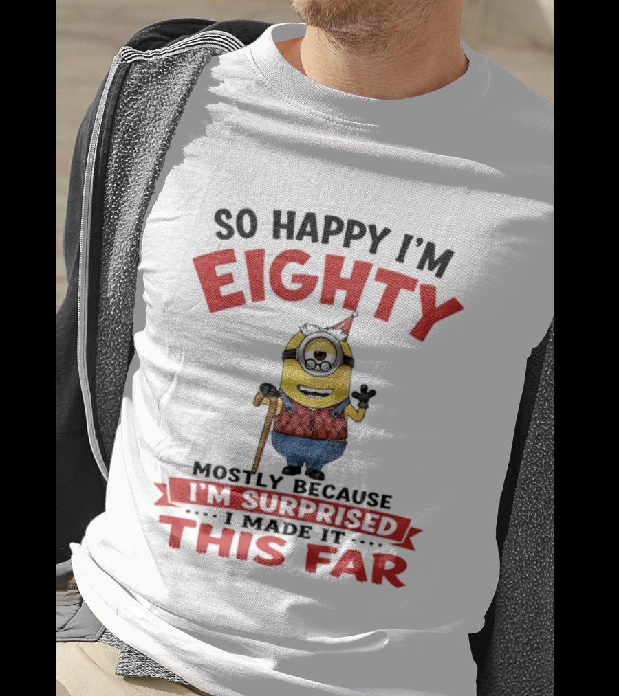 Minions So Happy I'm Eighty Mostly Because I'm Surprised I Made It This Far T-Shirt