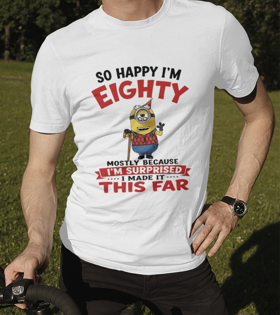 Minions So Happy I'm Eighty Mostly Because I'm Surprised I Made It This Far T-Shirt