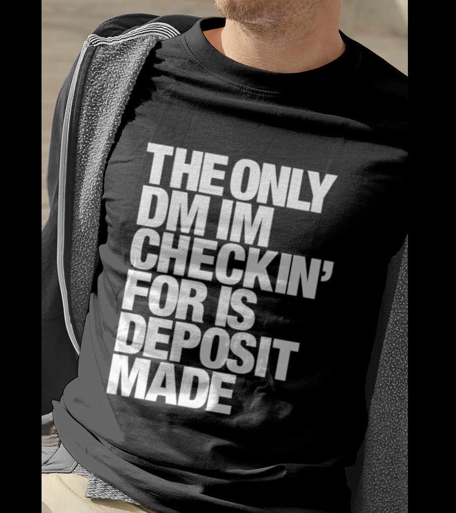 The Only DM Im Checkin' For Is Deposit Made T-Shirt
