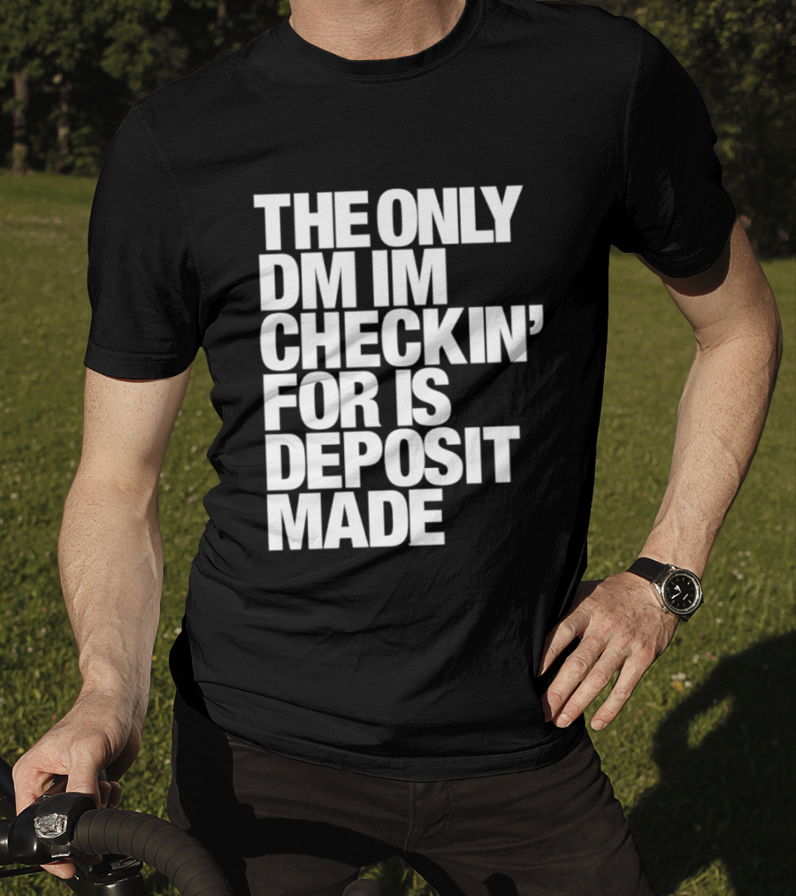 The Only DM Im Checkin' For Is Deposit Made T-Shirt