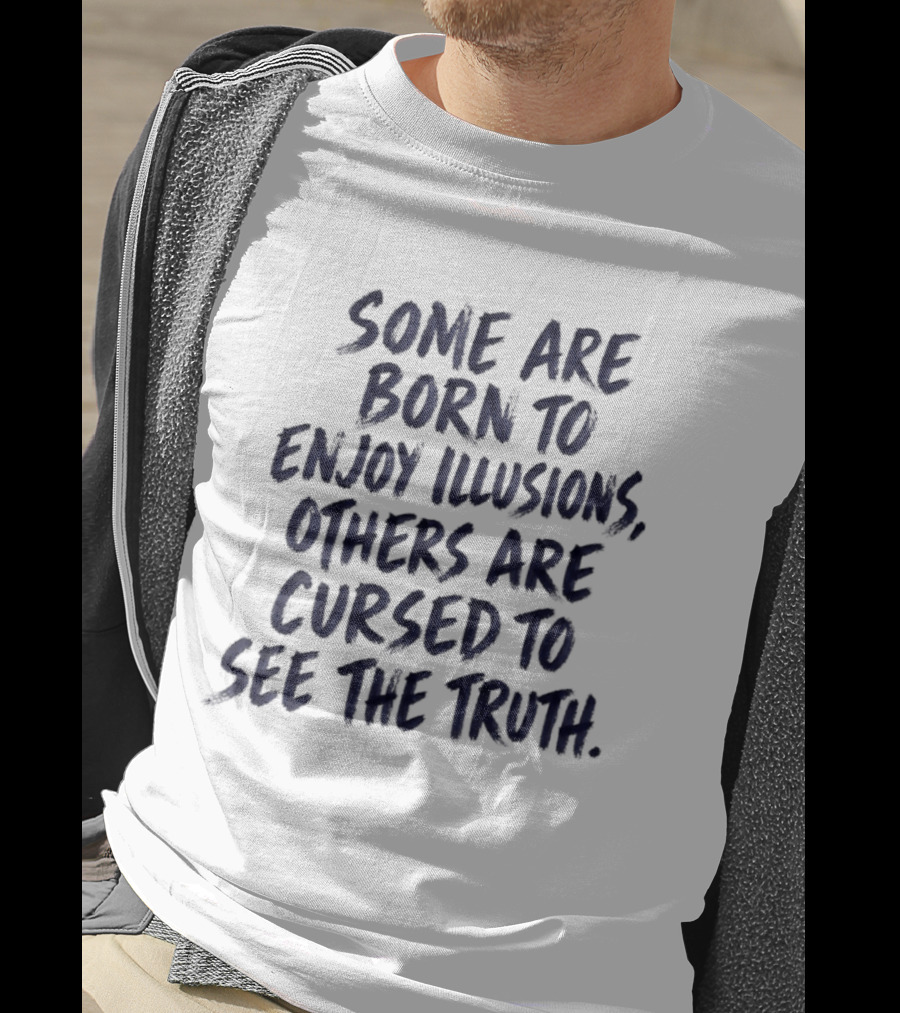 Some Are Born To Enjoy Illusions Others Are Cursed To See The Truth T-Shirt