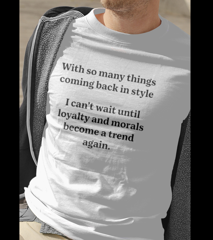 With So Many Things Coming Back In Style Can't Wait Until Loyalty And Morals Become A Trend Again T-Shirt