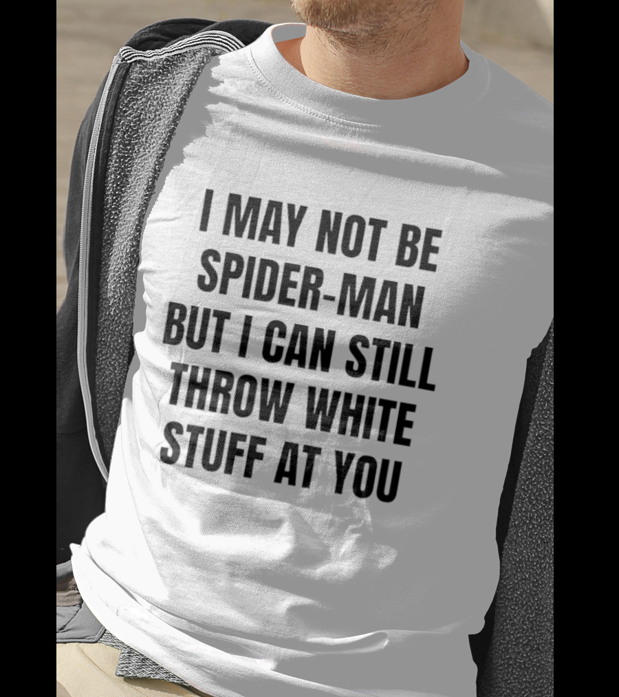 I May Not Be Spider Man But I Can Still Throw White Stuff At You Witty Humor T-Shirt