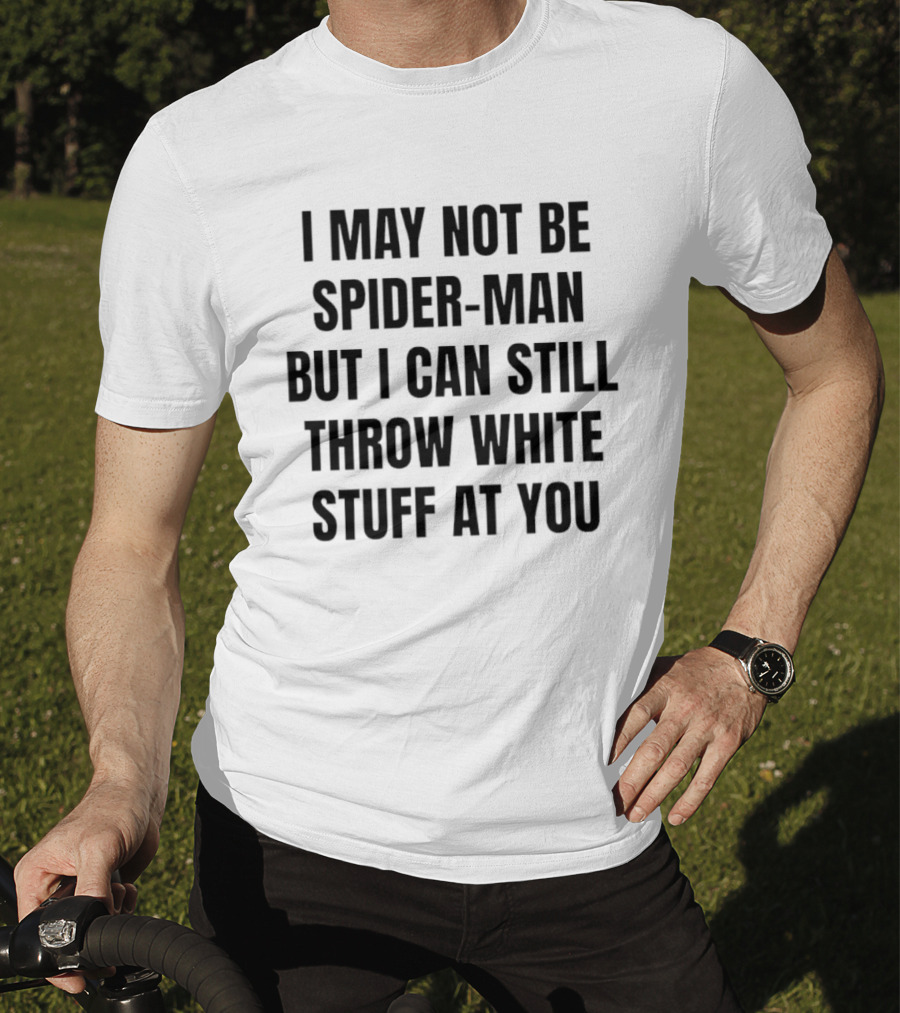 I May Not Be Spider Man But I Can Still Throw White Stuff At You Witty Humor T-Shirt