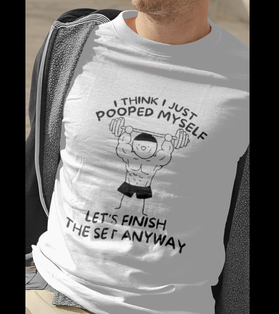 I Think I Just Pooped Myself Weightlifting Let's Finish The Set Anyway Fitness Humor T-Shirt